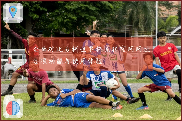全面对比分析世界杯竞猜官网网址各项功能与使用体验