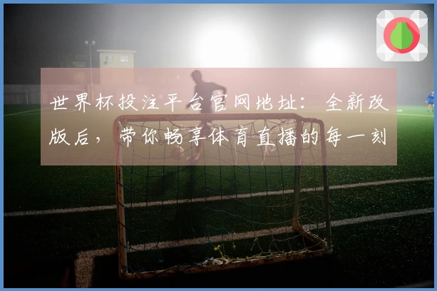 世界杯投注平台官网地址：全新改版后，带你畅享体育直播的每一刻