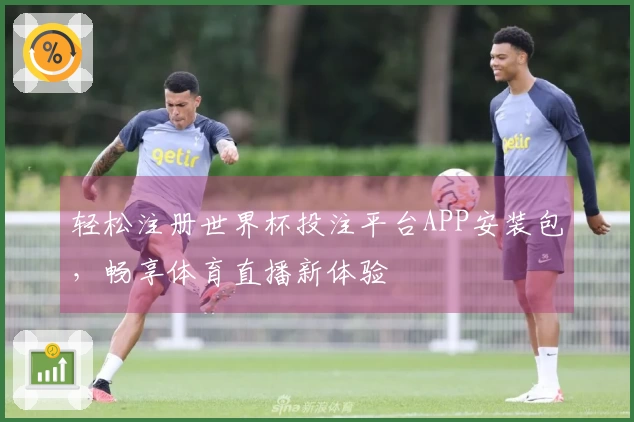 轻松注册世界杯投注平台APP安装包，畅享体育直播新体验