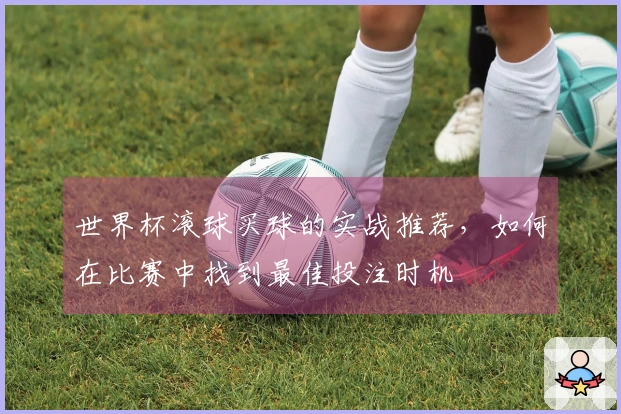 世界杯滚球买球的实战推荐，如何在比赛中找到最佳投注时机