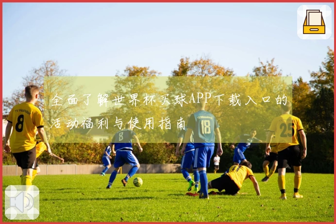 全面了解世界杯买球APP下载入口的活动福利与使用指南