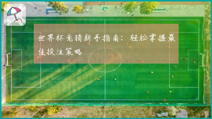 世界杯竞猜新手指南：轻松掌握最佳投注策略