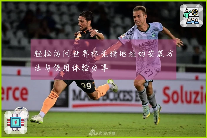 轻松访问世界杯竞猜地址的安装方法与使用体验分享