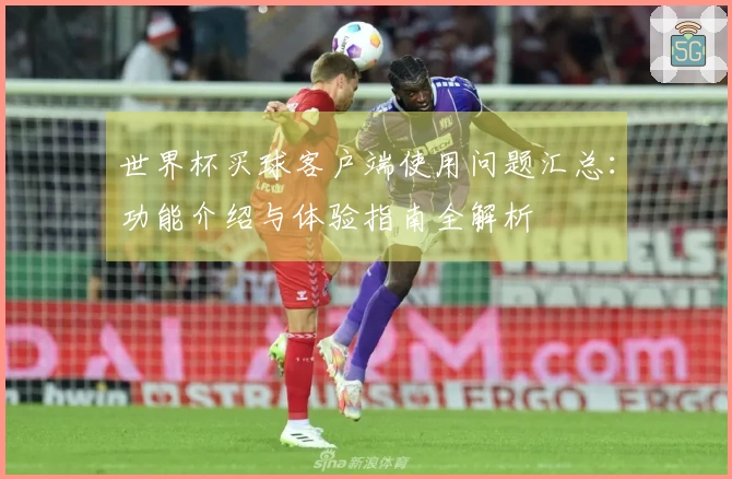 世界杯买球客户端使用问题汇总：功能介绍与体验指南全解析