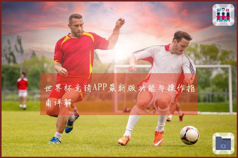 世界杯竞猜APP最新版功能与操作指南详解