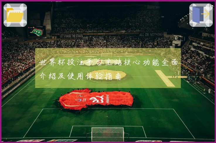 世界杯投注平台主站核心功能全面介绍及使用体验指南