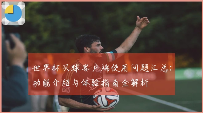 世界杯买球客户端使用问题汇总：功能介绍与体验指南全解析
