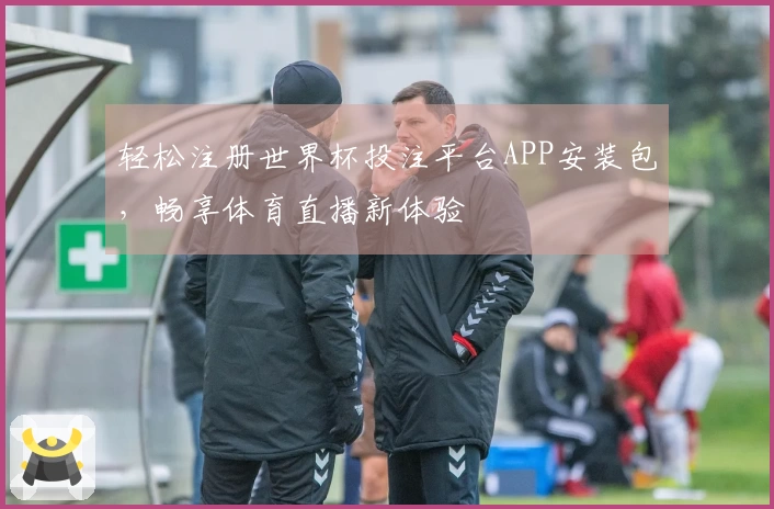 轻松注册世界杯投注平台APP安装包，畅享体育直播新体验