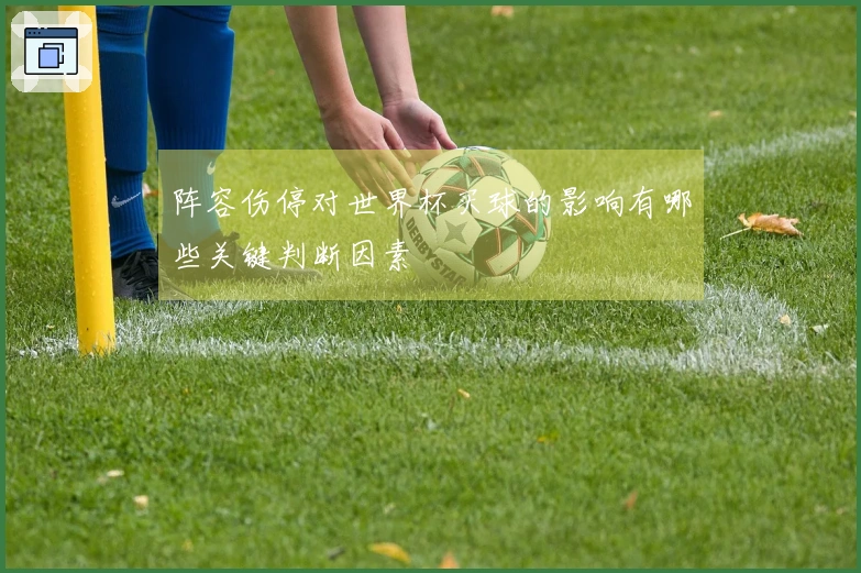 阵容伤停对世界杯买球的影响有哪些关键判断因素