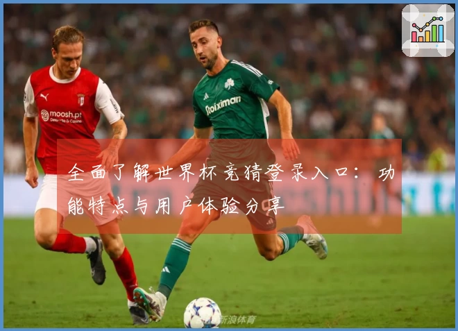 全面了解世界杯竞猜登录入口：功能特点与用户体验分享